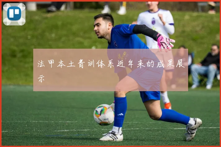 法甲本土青训体系近年来的成果展示