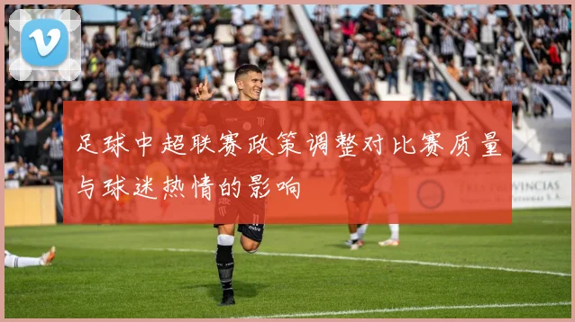 足球中超联赛政策调整对比赛质量与球迷热情的影响