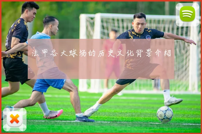 法甲各大球场的历史文化背景介绍