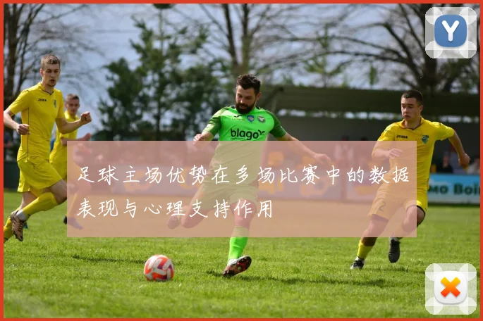 足球主场优势在多场比赛中的数据表现与心理支持作用
