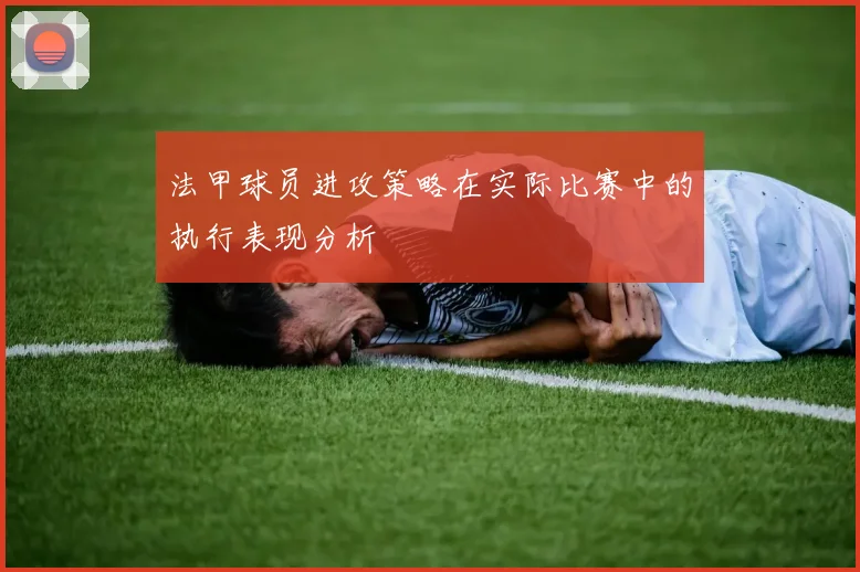 法甲球员进攻策略在实际比赛中的执行表现分析