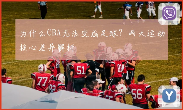 为什么CBA无法变成足球？两大运动核心差异解析