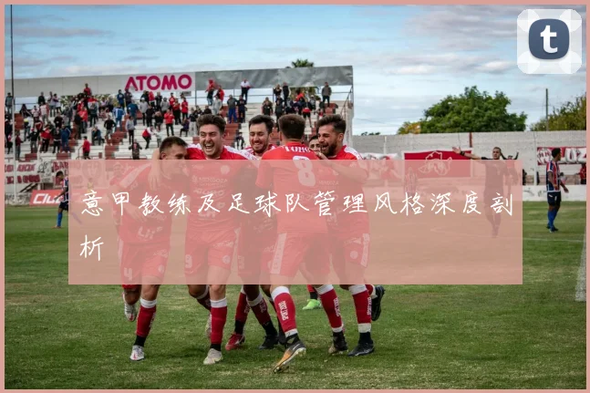 意甲教练及足球队管理风格深度剖析